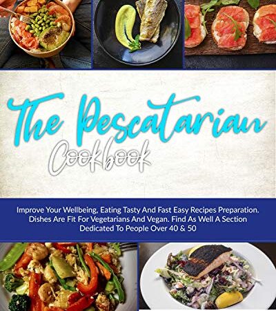 The Pescatarian Cookbook: Improve Your Wellbeing, Eating Tasty And Fast Easy Recipes Preparation. Dishes Are Fit For…