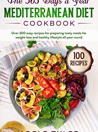 The 365 Days A Year Mediterranean Diet Cookbook: Over 100 Easy Recipes For Preparing Tasty Meals For Weight Loss And…