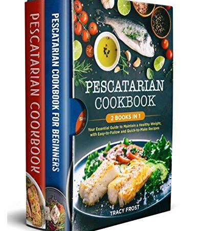 PESCATARIAN COOKBOOK: 2 BOOKS IN 1: Your Essential Guide to Maintain a Healthy Weight, with Easy-to-Follow and Quick-to…