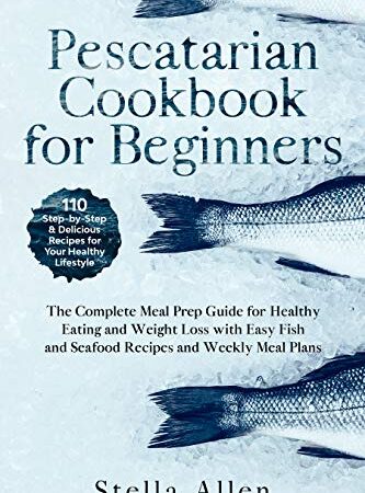 Pescatarian Cookbook for Beginners: The Complete Meal Prep Guide for Healthy Eating and Weight Loss with Easy Fish and…