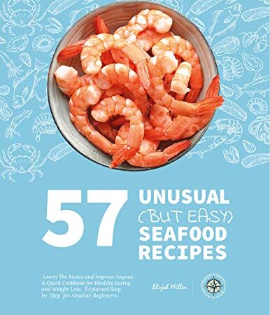 57 Unusual (but Easy) Seafood Recipes: Learn the Basics and Impress Anyone. A Quick Cookbook for Healthy Eating and…