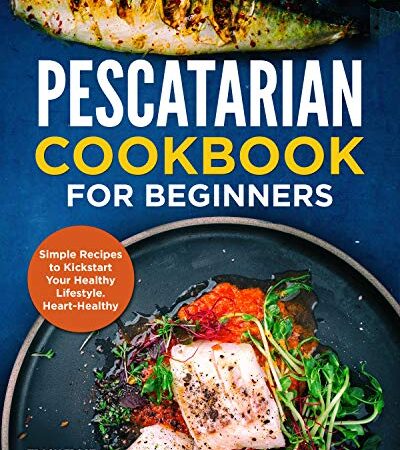 Pescatarian Cookbook for Beginners: Simple Recipes to Kickstart Your Healthy Lifestyle. Heart-Healthy Meals + BONUS…