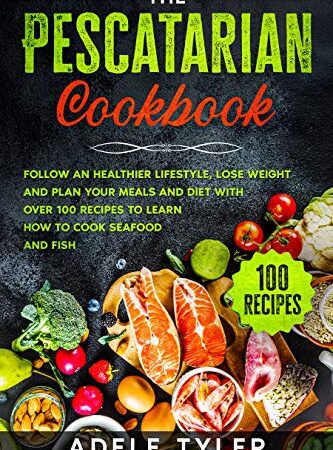 The Pescatarian Cookbook: Follow An Healthier Lifestyle, Lose Weight And Plan Your Meals And Diet With Over 100 Recipes…