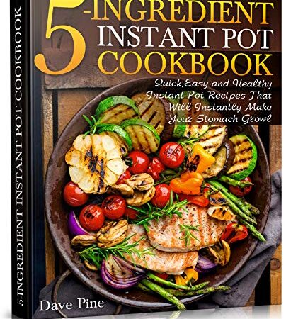 5-Ingredient Instant Pot Cookbook: Quick, Easy and Healthy Instant Pot Recipes That Will Instantly Make Your Stomach…